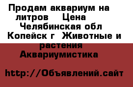 Продам аквариум на 50 литров. › Цена ­ 800 - Челябинская обл., Копейск г. Животные и растения » Аквариумистика   